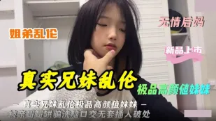 极品高颜值妹妹被亲哥哥哄骗洗脑口交无套插入