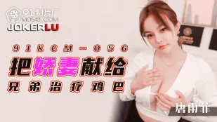 91KCM-056 把娇妻献给兄弟治疗鸡巴