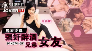 91KCM-091 居家凌辱强X醉酒兄弟女友