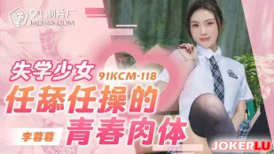 91KCM-118 失学少女任舔任操的青春肉体