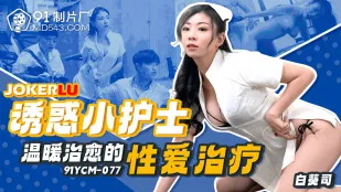 91YCM-077 诱惑小护士温暖治愈的性爱治疗