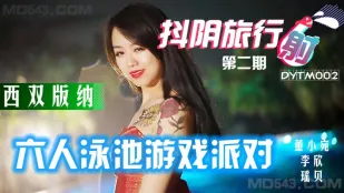 DYTM002 抖阴旅行社第二期 西双版纳六人泳池游戏派对 董小宛 李欣 瑶贝