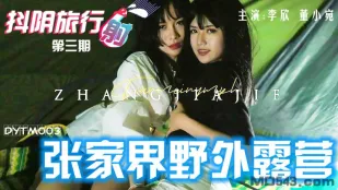 DYTM003 抖阴旅行社第三期 张家界野外露营 董小宛 李欣