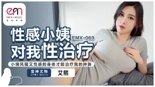 EMX-069 性感小姨对我性治疗小姨风骚又性感的身体才能治疗我的肿胀 艾熙