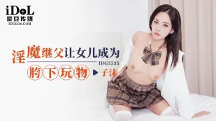 IDG5535 淫魔继父让女儿成为胯下玩物 子沫