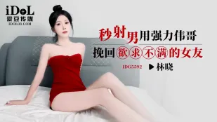 IDG5592 秒射男用强力伟哥挽回欲求不满的女友 林晓