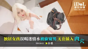 IDG5612 独居女孩误喝迷情水被偷●男无套插入肉穴 小果