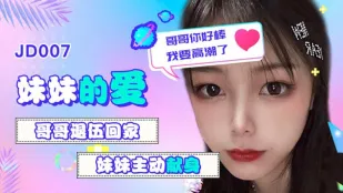 JD007 妹妹的爱 哥哥退伍回家 妹妹主动献身 哥哥你好棒我要高潮了 雪见