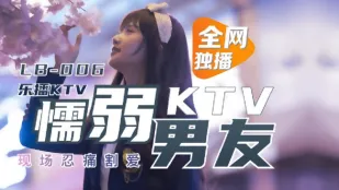 LB006 乐播KTV 懦弱男友KTV现场忍痛割爱 董小宛