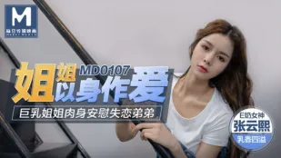 MD-0107 姐姐以身作爱 巨乳姐姐肉身安慰失恋弟弟 张芸熙