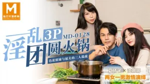 MD-0128 淫乱3P团圆火锅 色欲姐妹与姐夫的三人混战 夏晴子 沈娜娜
