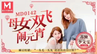 MD-0142 母女双飞闹元宵3人混战猜灯谜 李文雯 苏娅