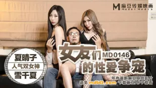 MD-0146 女友们的性爱争宠 夏晴子 雪千夏