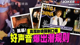 MD-0306 好声音爆出潜规则 高层胁迫强制口爆