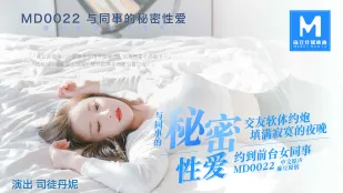 MD-0022 与同事的秘密性爱关系 司徒丹妮