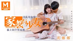 MD-0096 家教与少女 淫乱母女党 搞上同个男家教 沈娜娜