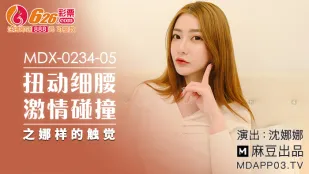 MDX-0234-05 扭动细腰激情碰撞之娜样的触觉