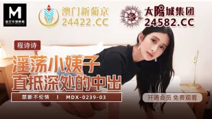 MDX-0239-03 程诗诗 禁断不伦情 淫荡小姨子 直抵深处的中出