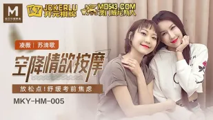 MKY-HM-005 凌薇 苏清歌 空降情欲按摩 放松点 舒缓考前焦虑