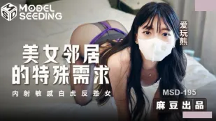 MSD-195 美女邻居的特殊要求 内射敏感白虎反差女 爱玩熊