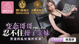 PMC-239 变态哥哥忍不住操了亲妹