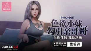 PMC-305 色欲小妹勾引亲哥哥 生性淫贱乱●求操