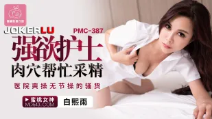 PMC-387 强欲护士肉穴帮忙采精 医院爽操无节操的骚货