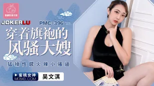 PMC-396 穿着旗袍的风骚大嫂 猛操性感火辣小骚逼