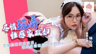 PMC-486 尽情玩弄性感家政妇 我会满足您的需求 包括您想猛操我的骚穴 林沁儿
