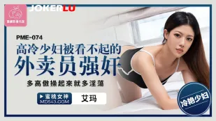 PME-074 高冷少妇被看不起的外卖员强X 多高傲操起来就多淫荡