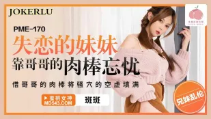 PME-170 失恋的妹妹靠哥哥的肉棒忘忧 借哥哥的肉棒将骚穴的空虚填满