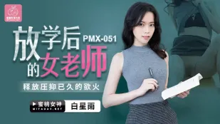 PMX-051 白星雨 放学后的女老师 释放压抑已久的欲火