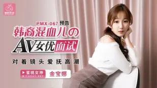 PMX-067 韩裔混血儿的AV女优面试 对着镜头爱抚高潮