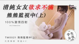 TM0021 清纯女友欲求不满 熊熊监视中(上)