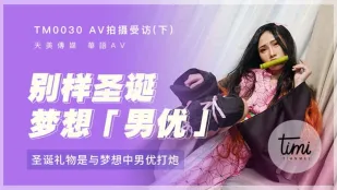 TM0030 AV拍摄受访(下) 圣诞礼物是与梦想中男优打炮