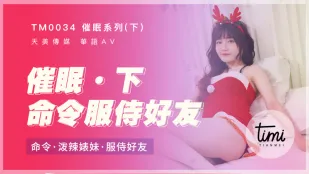 TM0034 催眠(下) 命令泼辣婊妹 服侍好友
