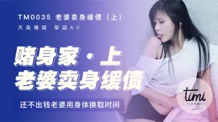 TM0035 老婆卖身缓债(上) 还不出钱老婆用身体换取时间