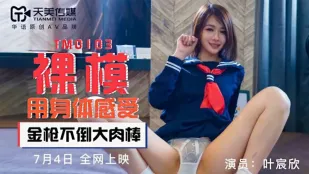 TM0103 裸模用身体感受 金枪不倒大肉棒 叶宸欣
