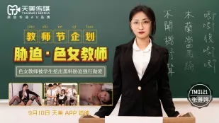 TM0121 教师节企划 胁迫色女教师 色女教师被学生挖出黑料胁迫强行做爱 张雅婷