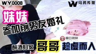 WY0008 妹妹参加前男友婚礼 醉酒归家哥哥趁虚而入