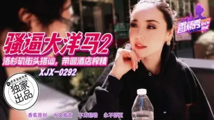 XJX292 洛杉矶街头搭讪带回酒店榨精