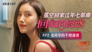 XK-8107 回家的诱惑 EP2 老同学的干炮邀请