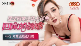 XK8108 回家的诱惑 EP3 大嫂造娃进行时