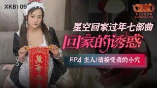 XK8109 回家的诱惑 EP4 主人请接受我的小穴