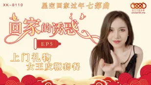 XK8110 回家的诱惑 EP5 上门礼物 女王皮鞭套餐