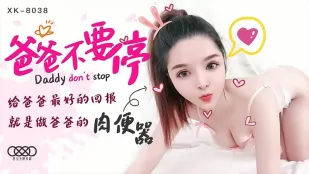 XK8038 爸爸不要停 给爸爸最好的回报就是做爸爸的肉便器 小婵