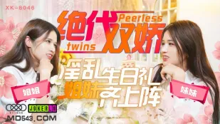 XK8046 绝代双娇 上阵亲姐妹 淫乱生日礼 星彤 星雨