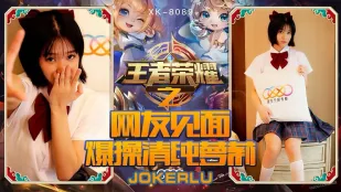 XK8090 《王者荣耀之福利局》 网友见面，爆操清纯萝X 诺诺