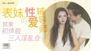 XK8095 表妹的性爱辅导师 禁果初体验三人淫乱会