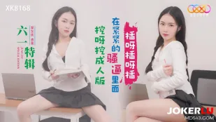 XK8168 六一特辑 挖呀挖成人版 在紧紧的骚逼里面插呀插呀插